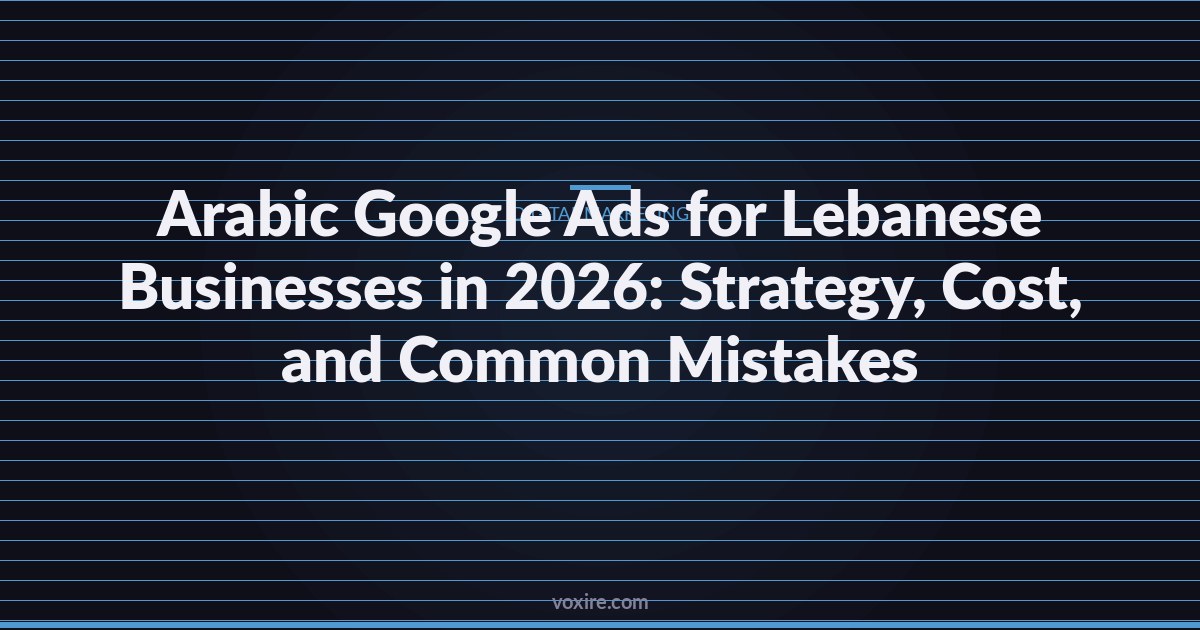 Arabic Google Ads for Lebanese Businesses in 2026: Strategy, Cost, and Common Mistakes