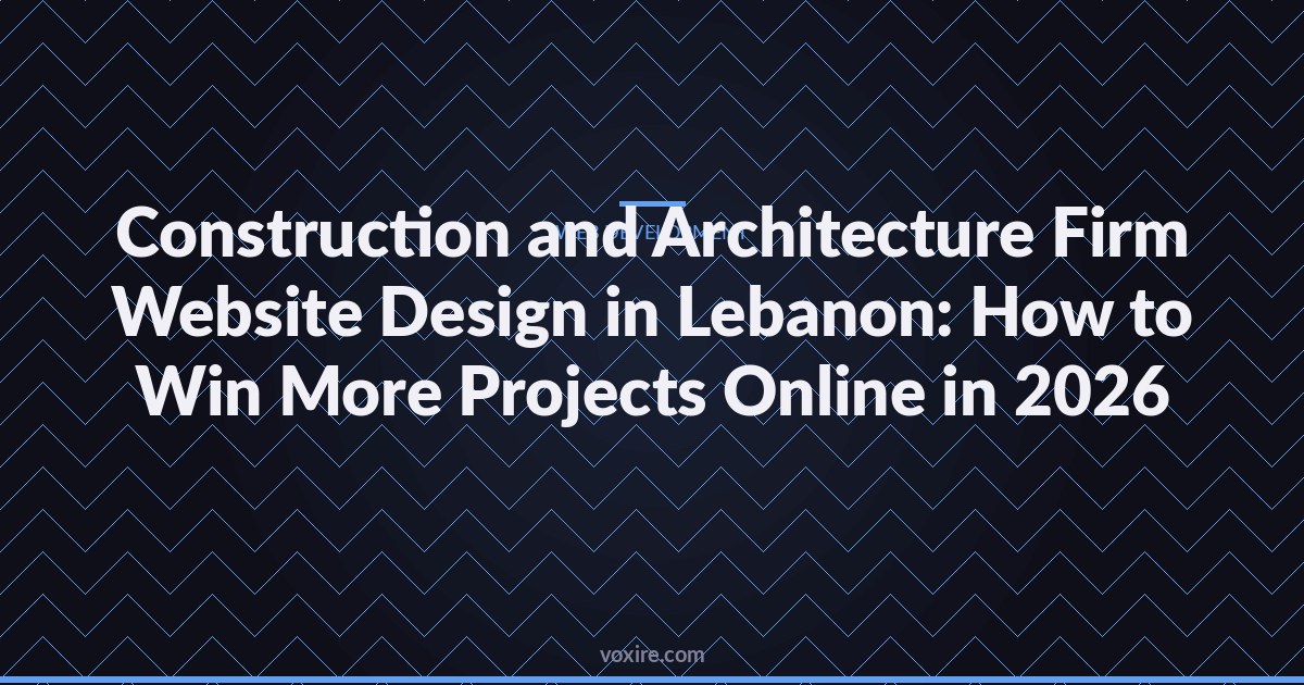 Construction and Architecture Firm Website Design in Lebanon: How to Win More Projects Online in 2026