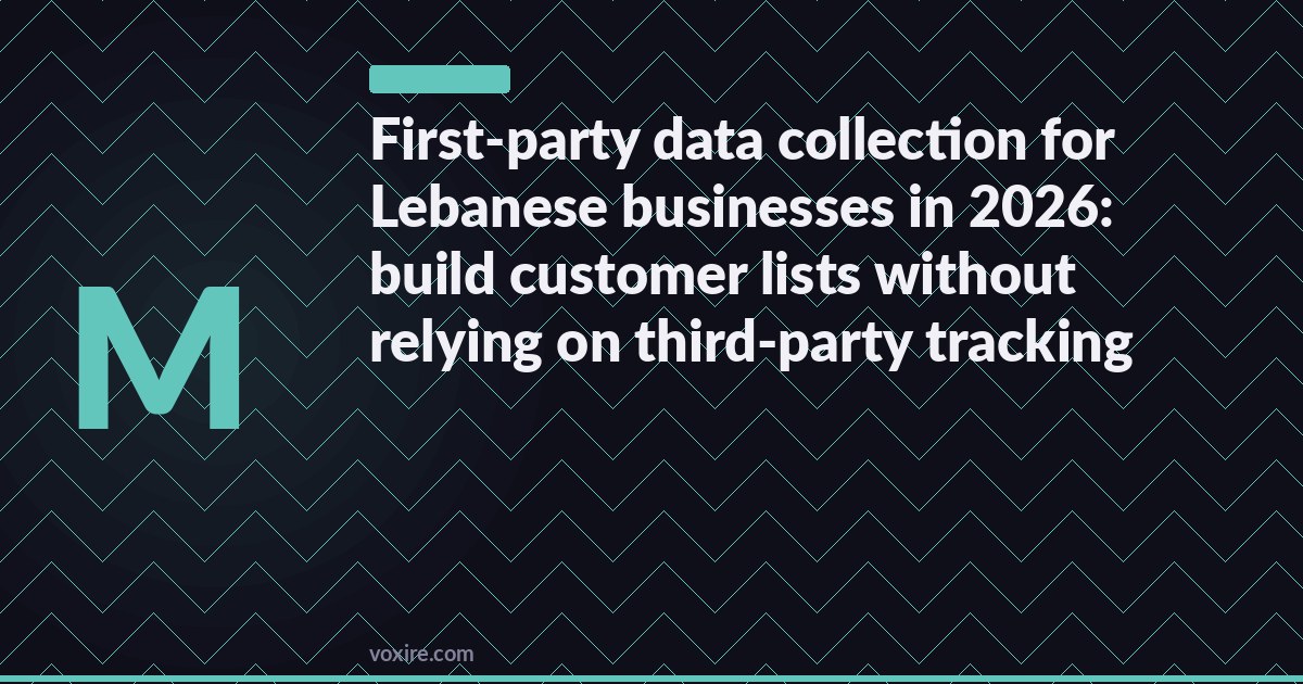 First-party data collection for Lebanese businesses in 2026: build customer lists without relying on third-party tracking