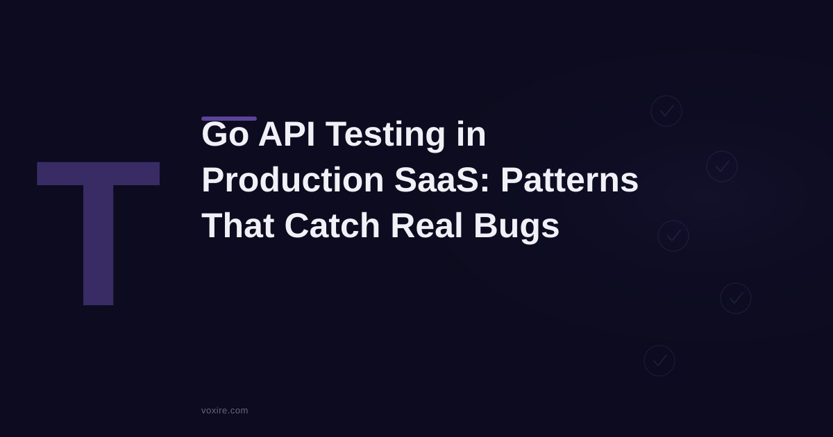 Go API Testing in Production SaaS: The Patterns That Actually Catch Real Bugs