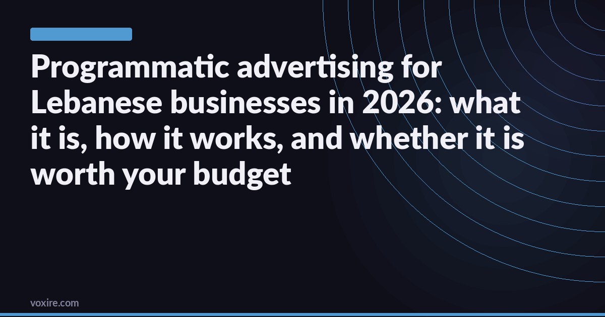Programmatic advertising for Lebanese businesses in 2026: what it is, how it works, and whether it is worth your budget